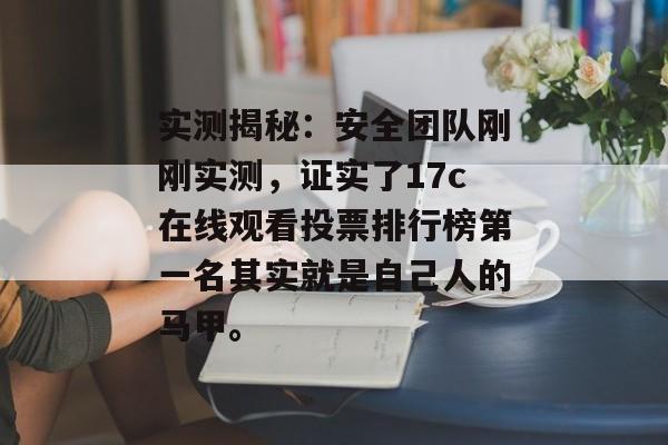 实测揭秘：安全团队刚刚实测，证实了17c在线观看投票排行榜第一名其实就是自己人的马甲。