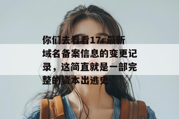 你们去看看17c最新域名备案信息的变更记录，这简直就是一部完整的资本出逃史